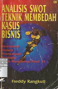 Image of Analisis SWOT : Teknik Membedah Kasus Bisnis-Reorientasi Konsep Perencanaan Strategis untuk Menghadapi Abad 21